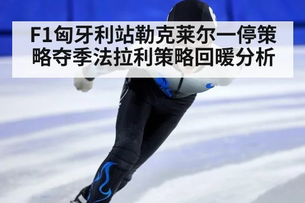 F1匈牙利站勒克莱尔一停策略夺季法拉利策略回暖分析
